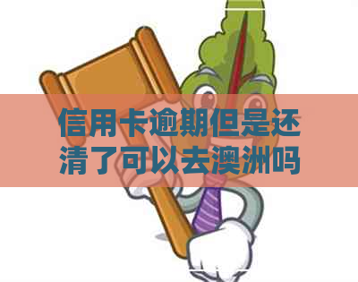 信用卡逾期但是还清了可以去澳洲吗