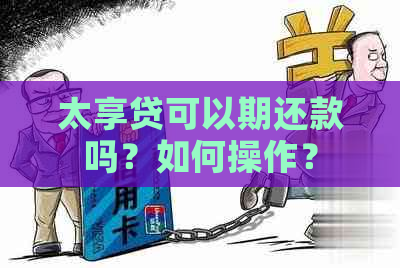 太享贷可以期还款吗？如何操作？