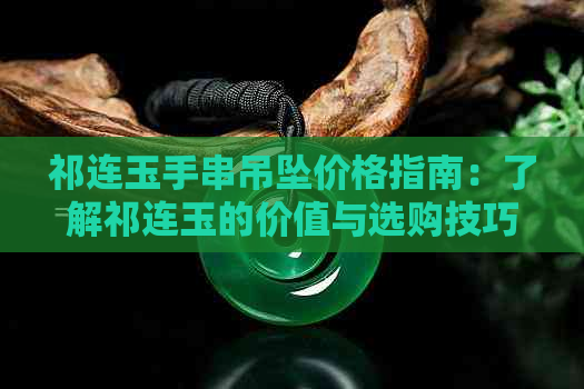 祁连玉手串吊坠价格指南：了解祁连玉的价值与选购技巧