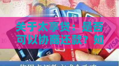 关于太享贷：是否可以协商还款？如何协商？解答用户的疑虑和问题