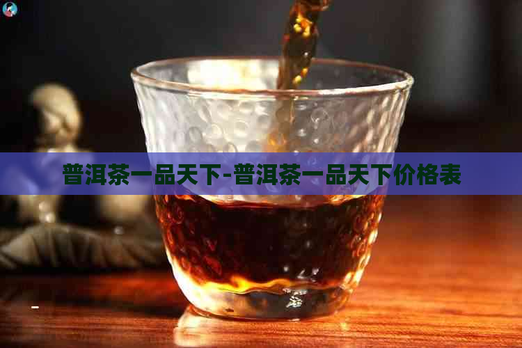 普洱茶一品天下-普洱茶一品天下价格表