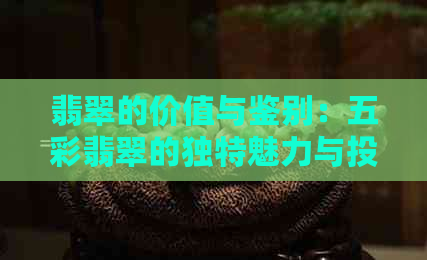 翡翠的价值与鉴别：五彩翡翠的独特魅力与投资前景解析