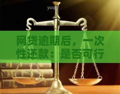 网贷逾期后，一次性还款：是否可行？