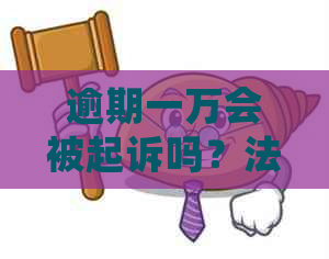 逾期一万会被起诉吗？法院判决与刑期