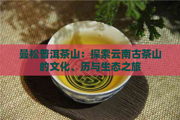 曼松普洱茶山：探索云南古茶山的文化、历与生态之旅