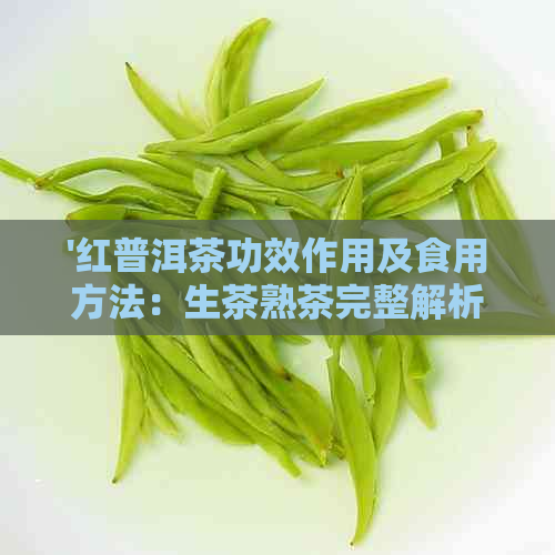 '红普洱茶功效作用及食用方法：生茶熟茶完整解析，禁忌也一并告诉你'