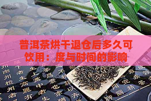 普洱茶烘干退仓后多久可饮用：度与时间的影响