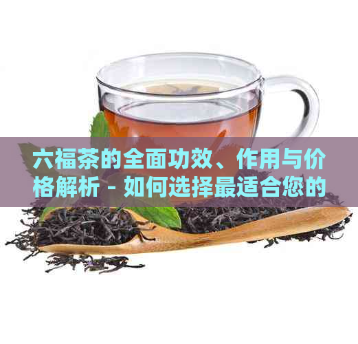 六福茶的全面功效、作用与价格解析 - 如何选择最适合您的茶叶？