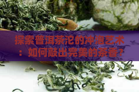 探索普洱茶沱的冲泡艺术：如何敲出完美的茶香？