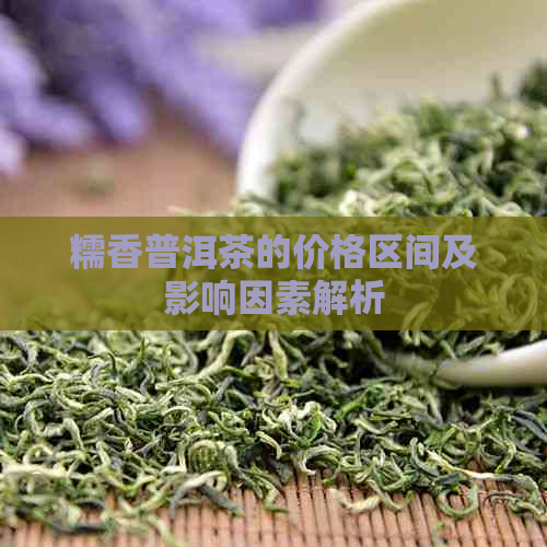 糯香普洱茶的价格区间及影响因素解析