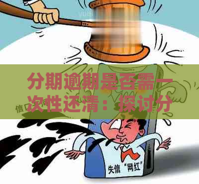 分期逾期是否需一次性还清：探讨分期还款逾期后的处理方式