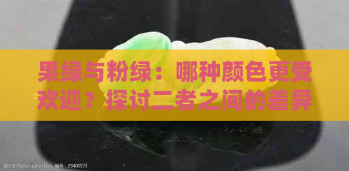 果绿与粉绿：哪种颜色更受欢迎？探讨二者之间的差异和优劣