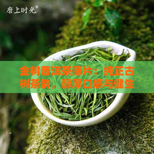 金树普洱茶薄片：纯正古树茶韵，醇厚口感与健生活的完美融合