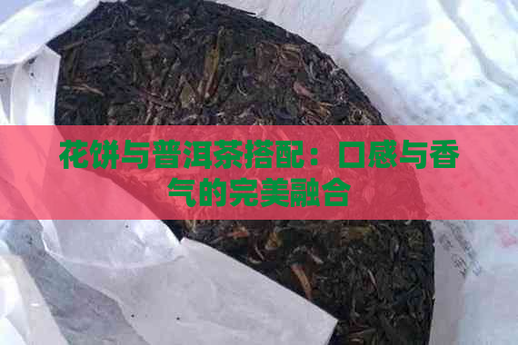 花饼与普洱茶搭配：口感与香气的完美融合