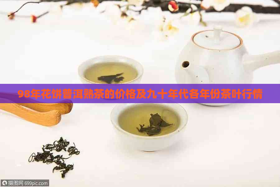 98年花饼普洱熟茶的价格及九十年代各年份茶叶行情