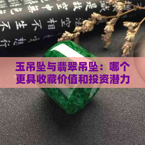 玉吊坠与翡翠吊坠：哪个更具收藏价值和投资潜力？