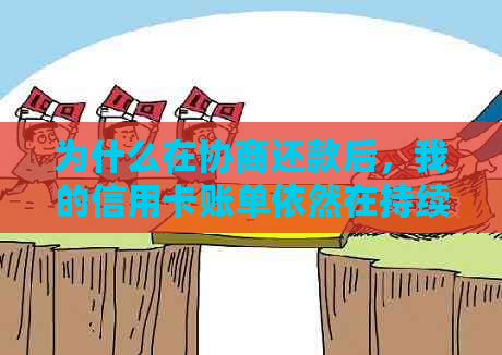 为什么在协商还款后，我的信用卡账单依然在持续增加？