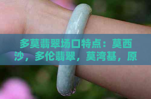 多莫翡翠场口特点：莫西沙，多伦翡翠，莫湾基，原石鉴别全解析