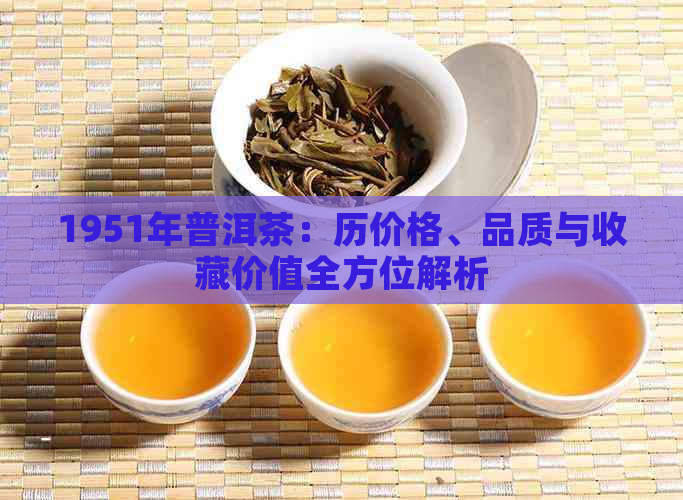 1951年普洱茶：历价格、品质与收藏价值全方位解析