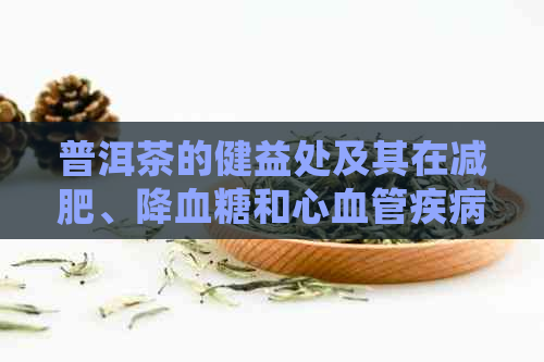 普洱茶的健益处及其在减肥、降血糖和心血管疾病预防中的应用