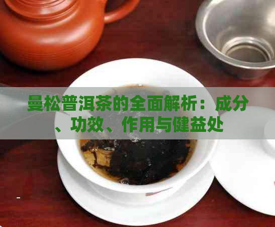 曼松普洱茶的全面解析：成分、功效、作用与健益处