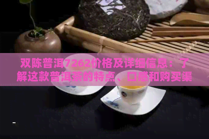 双陈普洱7262价格及详细信息：了解这款普洱茶的特点、口感和购买渠道