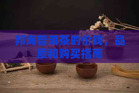 邦海普洱茶的价钱，品质和购买指南