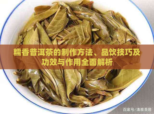 糯香普洱茶的制作方法、品饮技巧及功效与作用全面解析