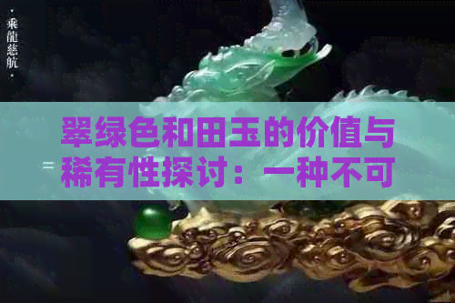 翠绿色和田玉的价值与稀有性探讨：一种不可忽视的收藏品