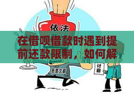 在借呗借款时遇到提前还款限制，如何解决？