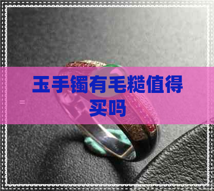 玉手镯有毛糙值得买吗