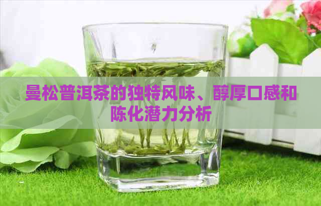 曼松普洱茶的独特风味、醇厚口感和陈化潜力分析