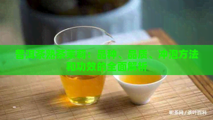 普洱茶熟茶茉莉：品种、品质、冲泡方法和功效的全面解析