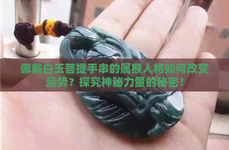 佩戴白玉菩提手串的属猴人将如何改变运势？探究神秘力量的秘密！