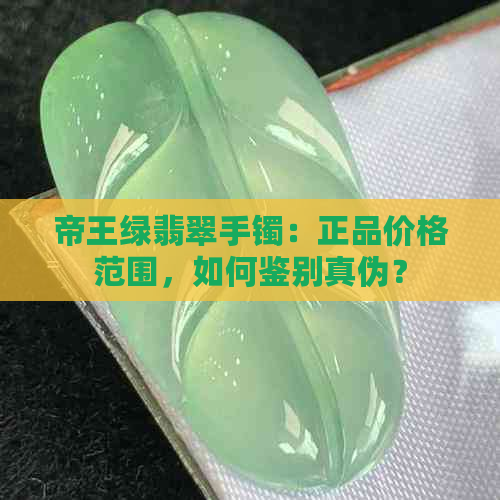 帝王绿翡翠手镯：正品价格范围，如何鉴别真伪？