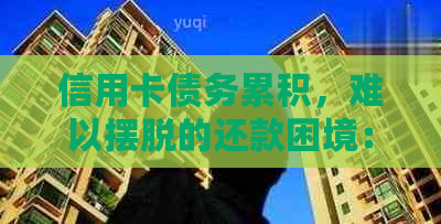 信用卡债务累积，难以摆脱的还款困境：原因分析与解决方案