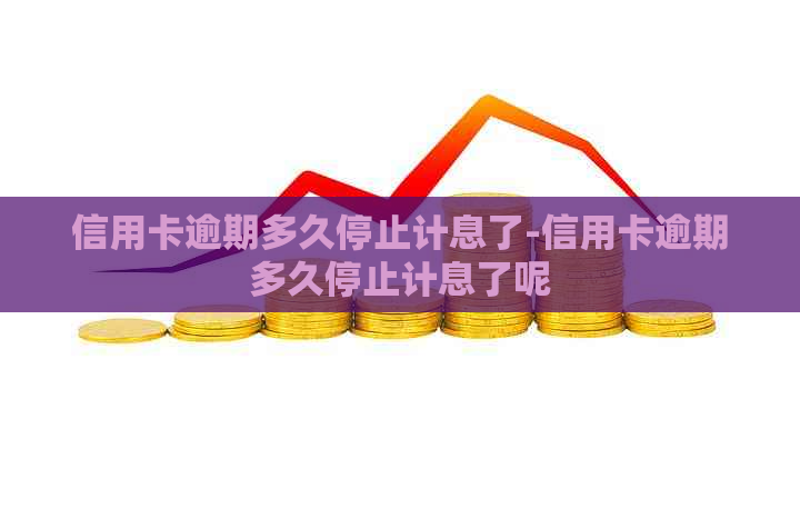 信用卡逾期多久停止计息了-信用卡逾期多久停止计息了呢