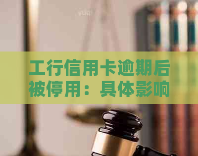 工行信用卡逾期后被停用：具体影响与解决办法