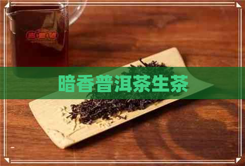 暗香普洱茶生茶