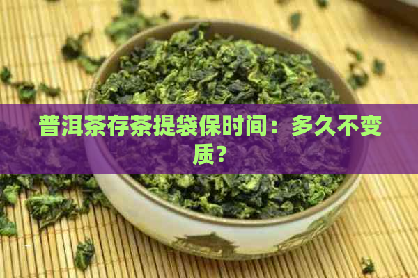 普洱茶存茶提袋保时间：多久不变质？