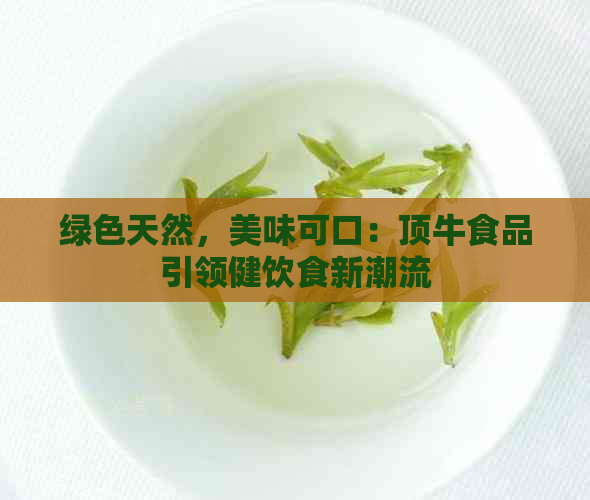 绿色天然，美味可口：顶牛食品引领健饮食新潮流