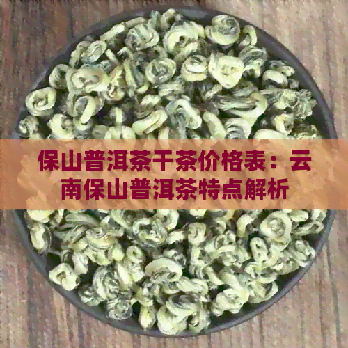 保山普洱茶干茶价格表：云南保山普洱茶特点解析