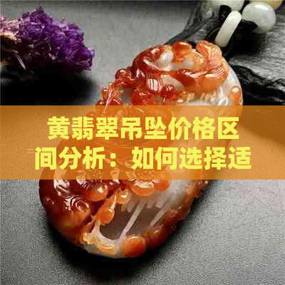 黄翡翠吊坠价格区间分析：如何选择适合自己预算的黄翡翠？