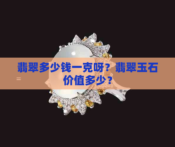 翡翠多少钱一克呀？翡翠玉石价值多少？