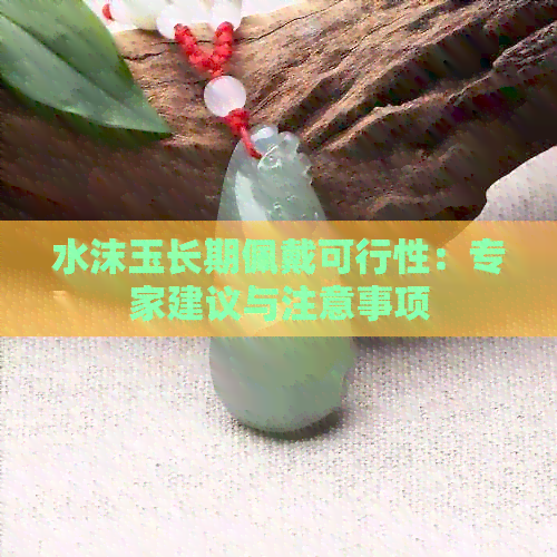 水沫玉长期佩戴可行性：专家建议与注意事项