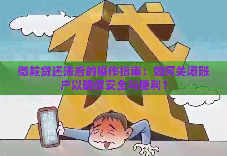 微粒贷还清后的操作指南：如何关闭账户以确保安全与便利？