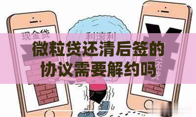 微粒贷还清后签的协议需要解约吗