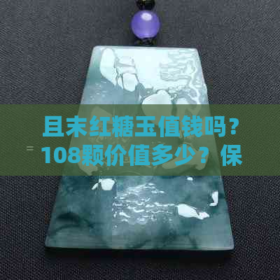 且末红糖玉值钱吗？108颗价值多少？保值性如何？哪个颜色更贵？