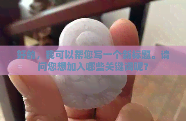 好的，我可以帮您写一个新标题。请问您想加入哪些关键词呢？