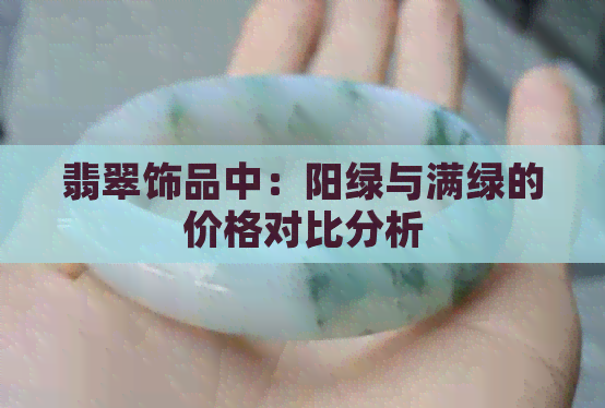 翡翠饰品中：阳绿与满绿的价格对比分析